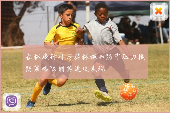 森林狼针对马瑟林施加防守压力换防策略限制其进攻表现