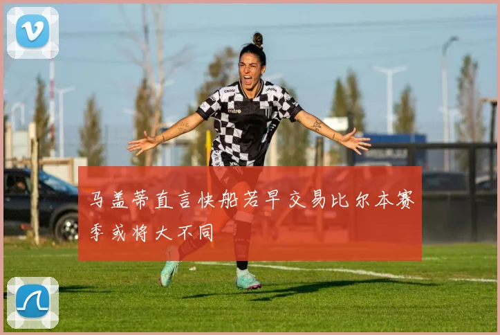 马盖蒂直言快船若早交易比尔本赛季或将大不同