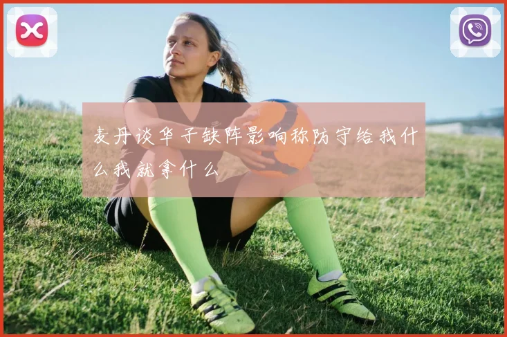 麦丹谈华子缺阵影响称防守给我什么我就拿什么