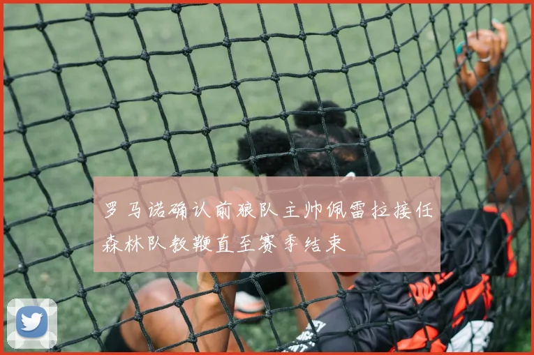 罗马诺确认前狼队主帅佩雷拉接任森林队教鞭直至赛季结束