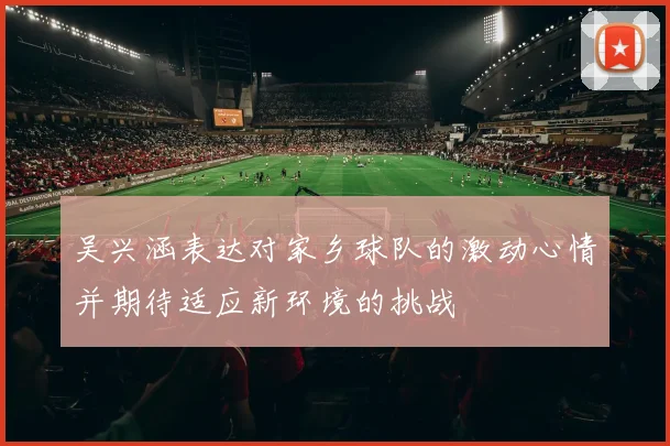 吴兴涵表达对家乡球队的激动心情并期待适应新环境的挑战