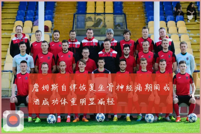 詹姆斯自律恢复坐骨神经痛期间戒酒成功体重明显减轻