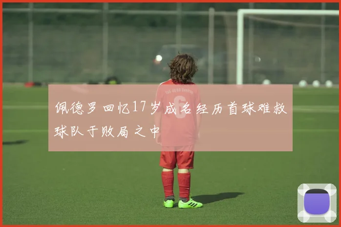 佩德罗回忆17岁成名经历首球难救球队于败局之中