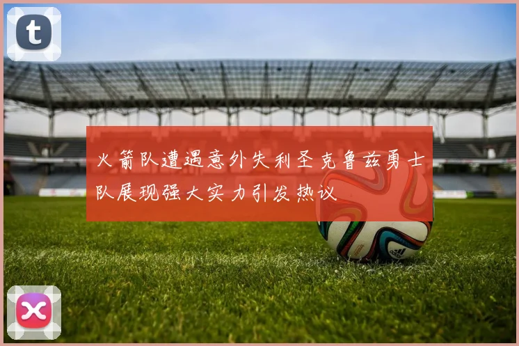 火箭队遭遇意外失利圣克鲁兹勇士队展现强大实力引发热议